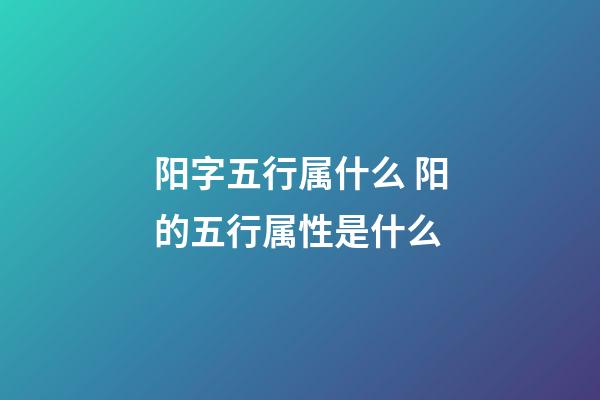 阳字五行属什么 阳的五行属性是什么